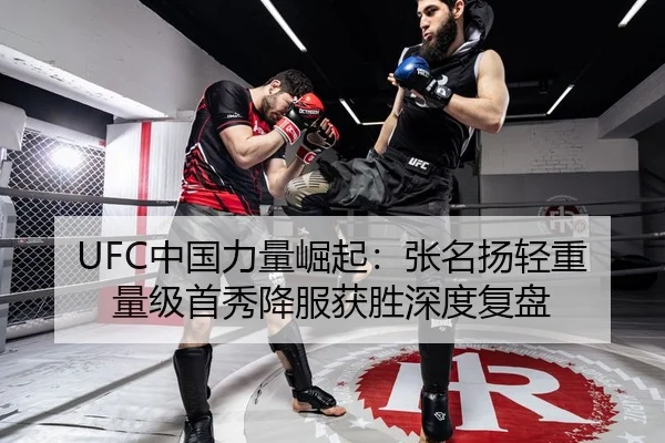 UFC中国力量崛起：张名扬轻重量级首秀降服获胜深度复盘