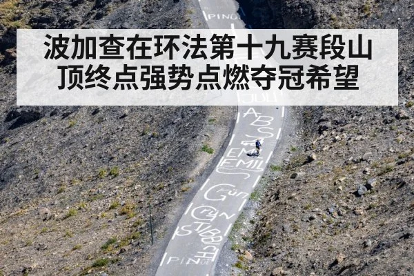波加查在环法第十九赛段山顶终点强势点燃夺冠希望