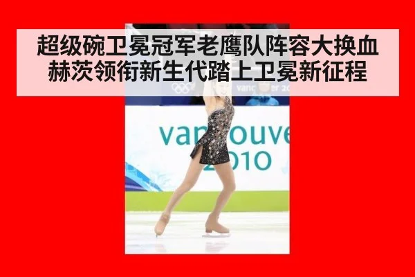 超级碗卫冕冠军老鹰队阵容大换血 赫茨领衔新生代踏上卫冕新征程