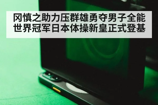 冈慎之助力压群雄勇夺男子全能世界冠军日本体操新皇正式登基